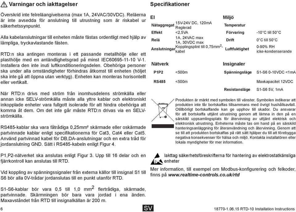 RTD:n ska antingen monteras i ett passande metallhölje eller ett plasthölje med en antändlighetsgrad på minst IEC60695-11-10 V-1. Installera den inte inuti luftkonditioneringsdelen.