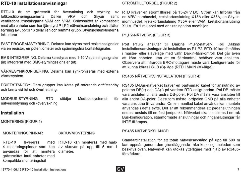 Styrningsfunktionerna inkluderar: FAST PROGRAMSTYRNING. Delarna kan styras med resistanssignaler via en resistor, en potentiometer och spänningsfria kontaktsignaler. BMS-INTEGRERING.