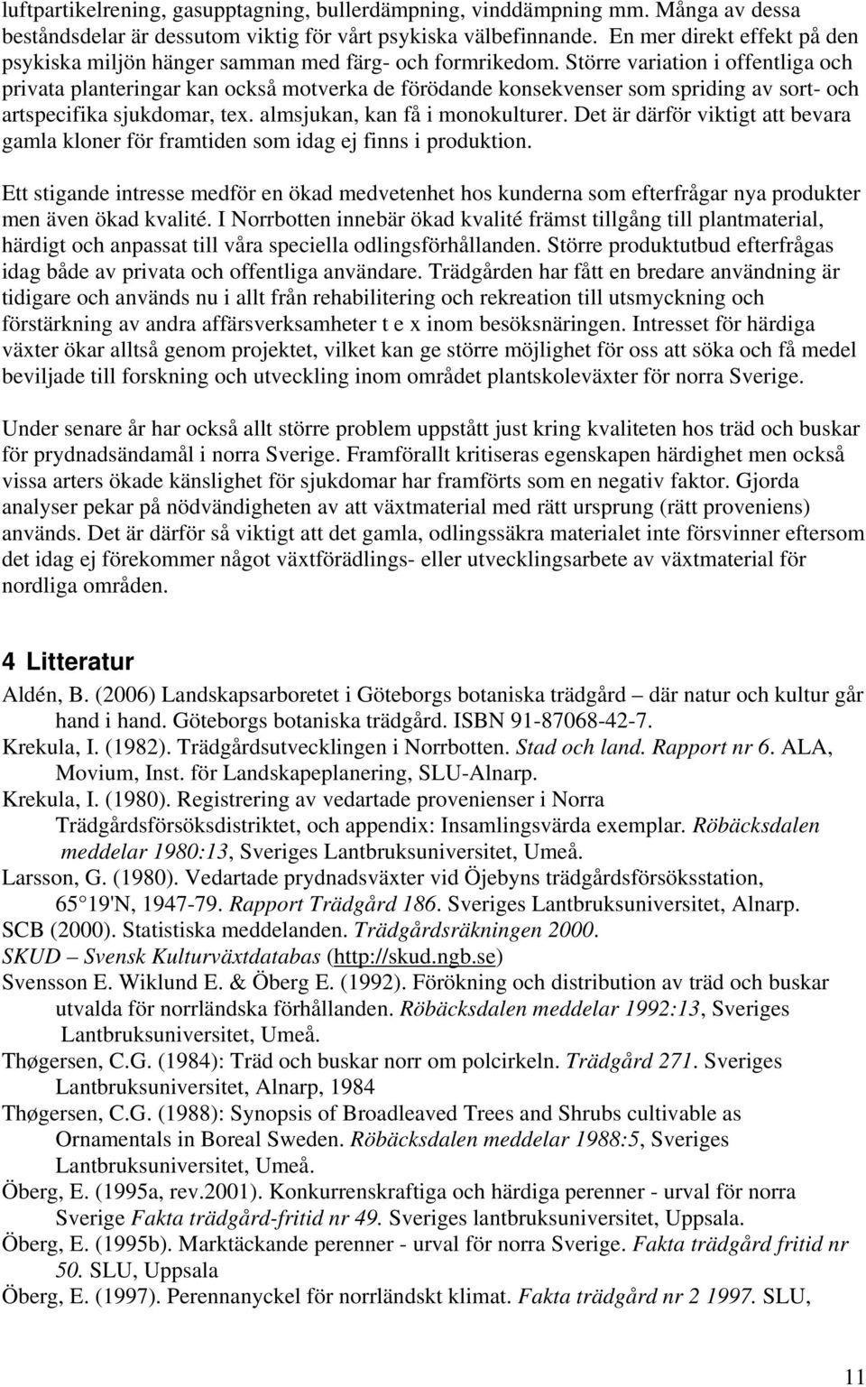 Större variation i offentliga och privata planteringar kan också motverka de förödande konsekvenser som spriding av sort- och artspecifika sjukdomar, tex. almsjukan, kan få i monokulturer.