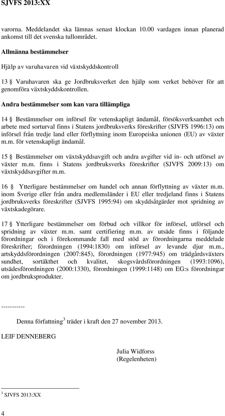 Andra bestämmelser som kan vara tillämpliga 14 Bestämmelser om införsel för vetenskapligt ändamål, försöksverksamhet och arbete med sorturval finns i Statens jordbruksverks föreskrifter (SJVFS