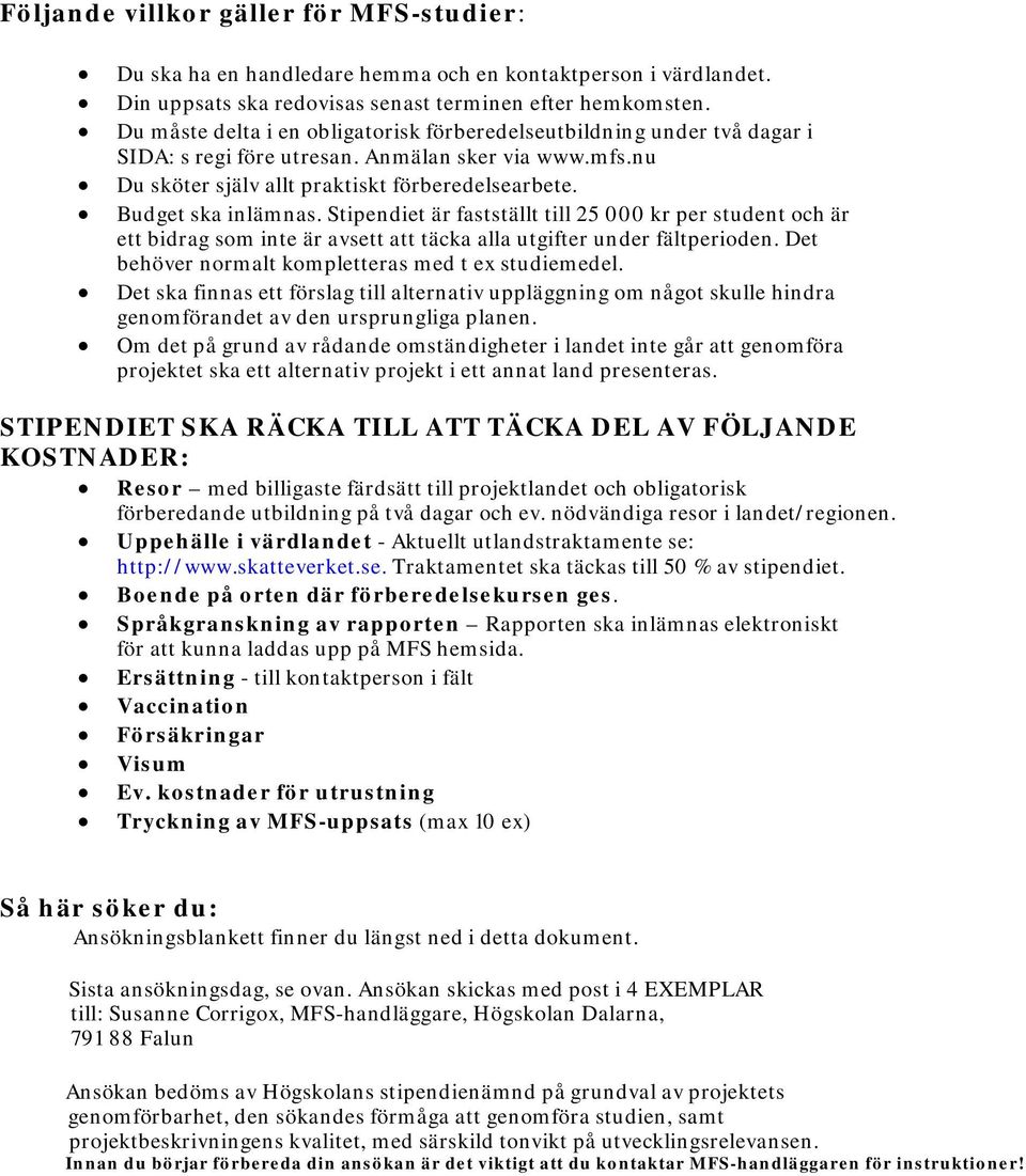Stipendiet är fastställt till 25 000 kr per student och är ett bidrag som inte är avsett att täcka alla utgifter under fältperioden. Det behöver normalt kompletteras med t ex studiemedel.