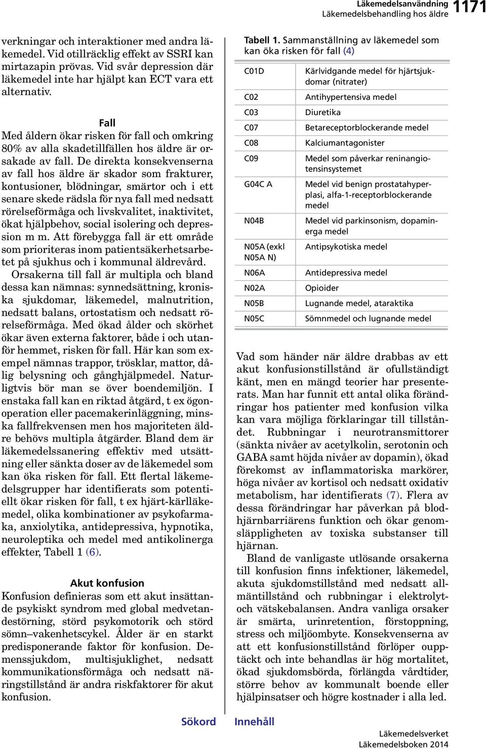 De direkta konsekvenserna av fall hos äldre är skador som frakturer, kontusioner, blödningar, smärtor och i ett senare skede rädsla för nya fall med nedsatt rörelseförmåga och livskvalitet,