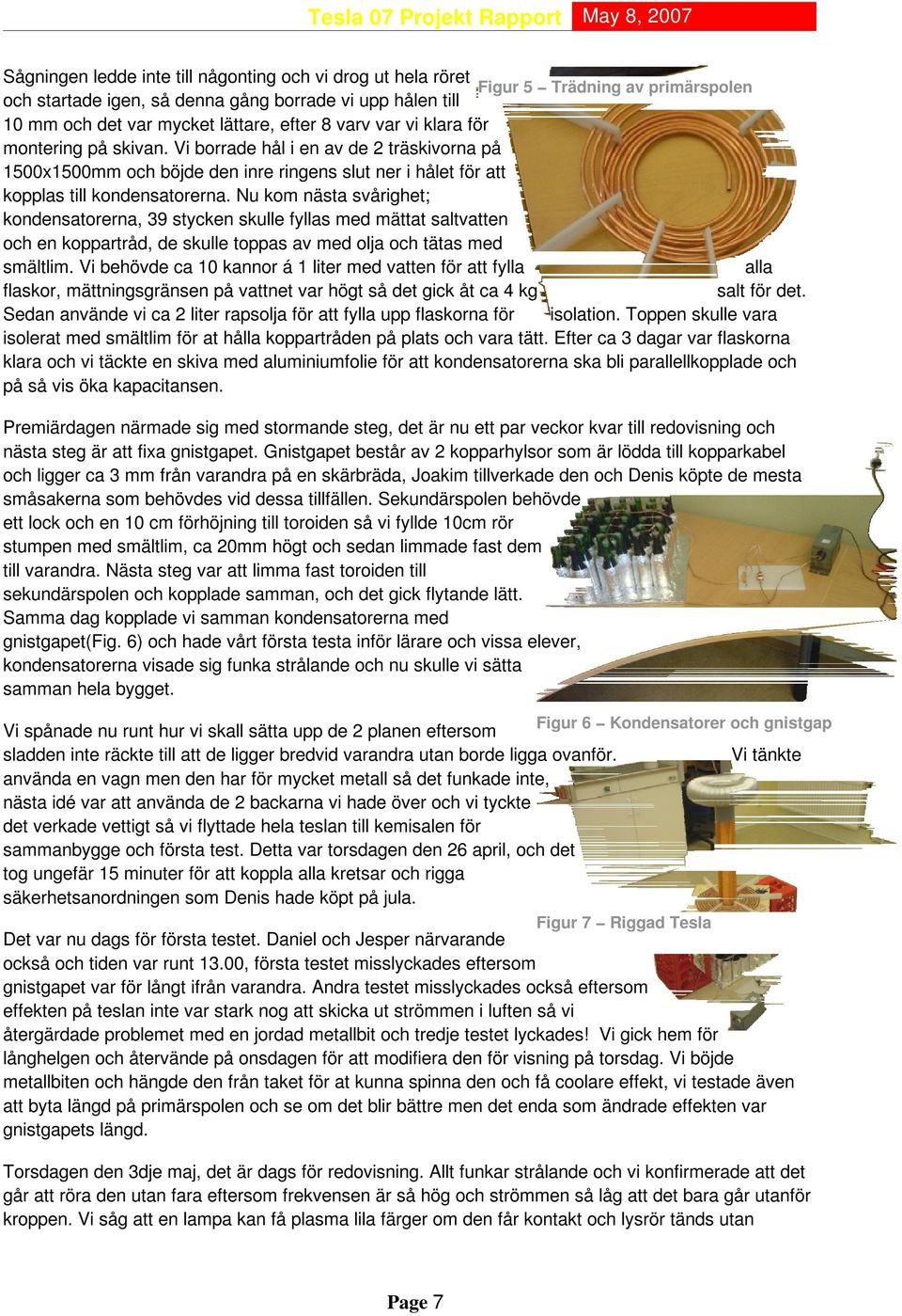 Vi borrade hål i en av de 2 träskivorna på 1500x1500mm och böjde den inre ringens slut ner i hålet för att kopplas till kondensatorerna.