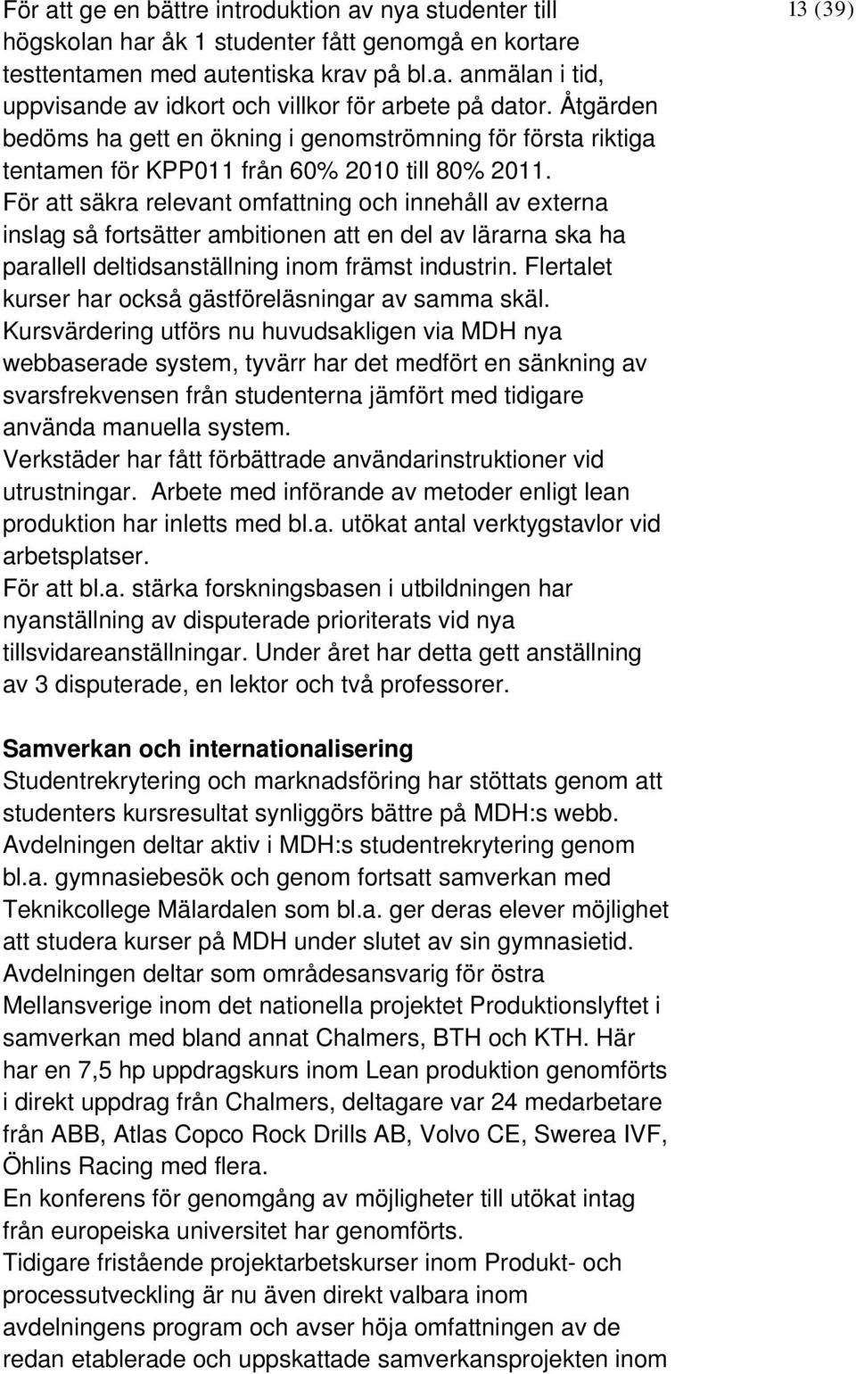 För att säkra relevant omfattning och innehåll av externa inslag så fortsätter ambitionen att en del av lärarna ska ha parallell deltidsanställning inom främst industrin.