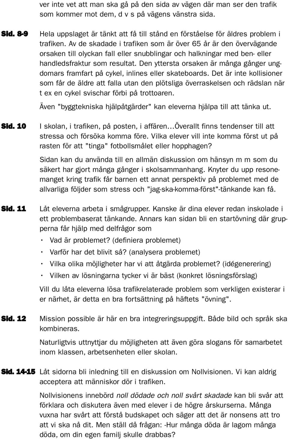 Av de skadade i trafiken som är över 65 år är den övervägande orsaken till olyckan fall eller snubblingar och halkningar med ben- eller handledsfraktur som resultat.