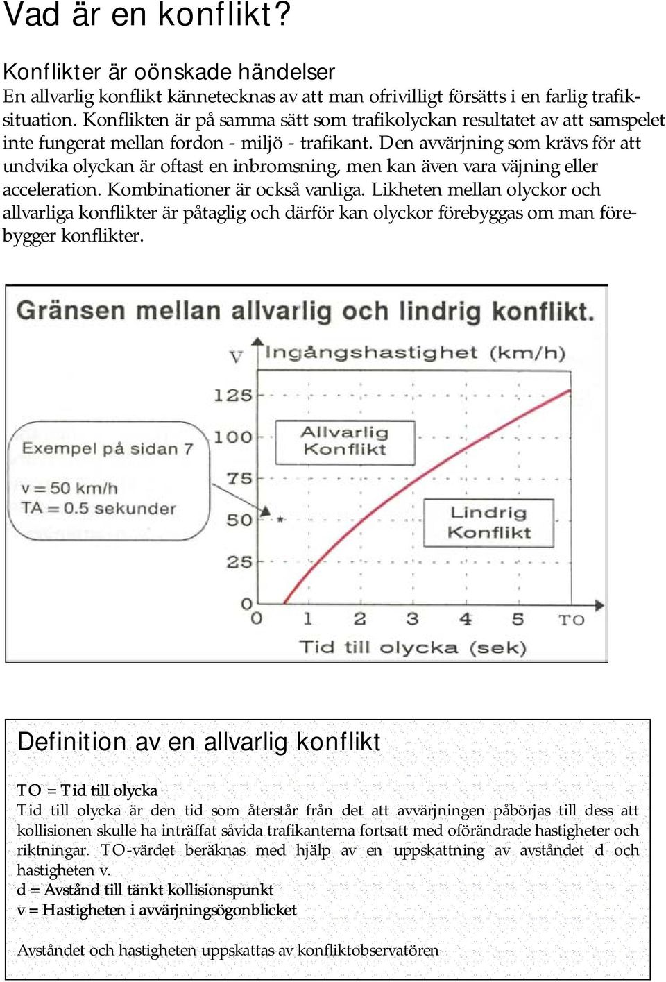 Den avvärjning som krävs för att undvika olyckan är oftast en inbromsning, men kan även vara väjning eller acceleration. Kombinationer är också vanliga.