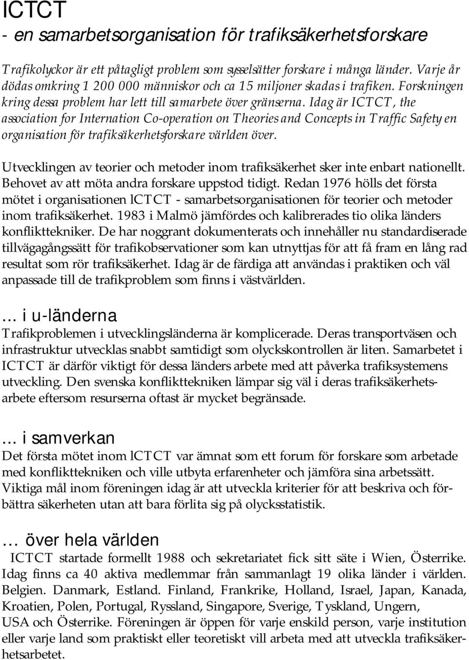 Idag är ICTCT, the association for Internation Co-operation on Theories and Concepts in Traffic Safety en organisation för trafiksäkerhetsforskare världen över.