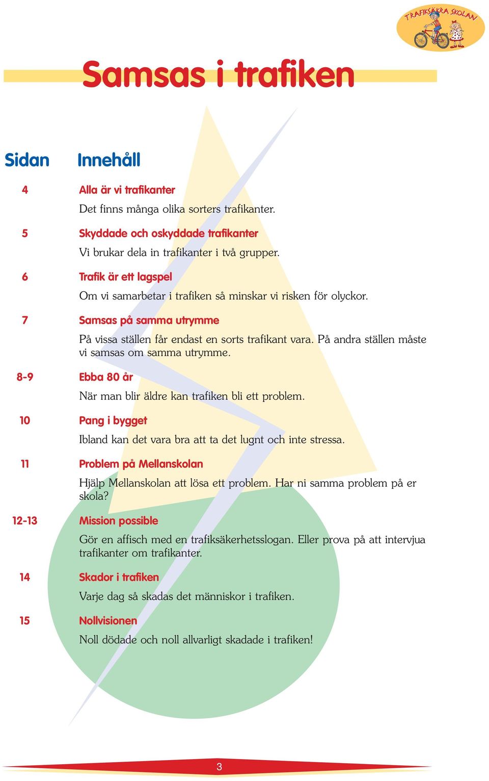 På andra ställen måste vi samsas om samma utrymme. När man blir äldre kan trafiken bli ett problem. 10 Pang i bygget Ibland kan det vara bra att ta det lugnt och inte stressa.