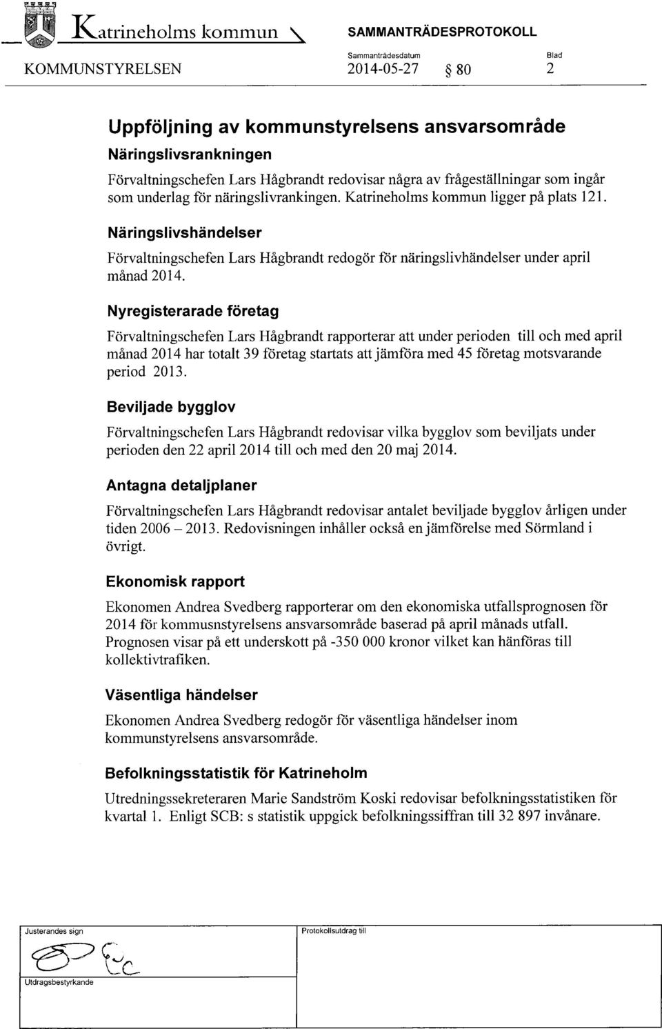 Nyregisterarade företag Förvaltningschefen Lars Hågbrandt rapporterar att under perioden till och med april månad 2014 har totalt 39 företag startats att jämföra med 45 företag motsvarande period