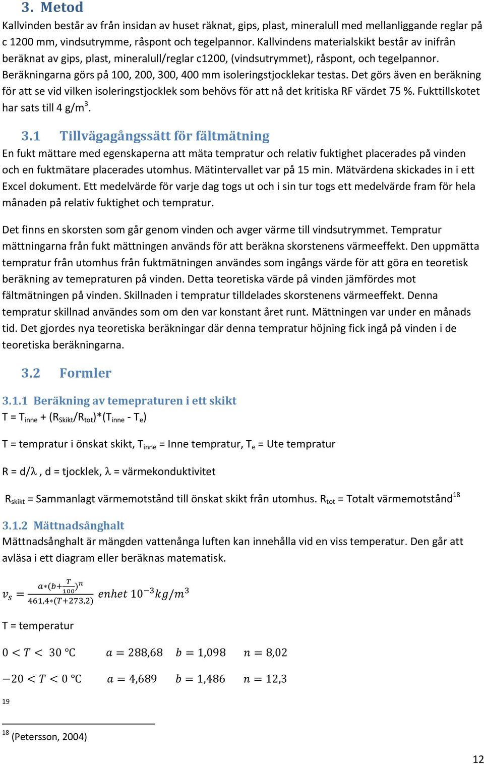 Beräkningarna görs på 100, 200, 300, 400 mm isoleringstjocklekar testas. Det görs även en beräkning för att se vid vilken isoleringstjocklek som behövs för att nå det kritiska RF värdet 75 %.