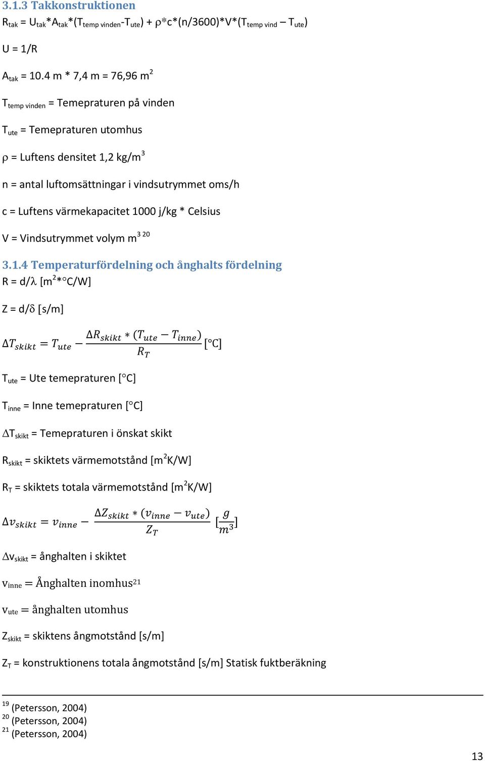 1000 j/kg * Celsius V = Vindsutrymmet volym m 3 20 3.1.4 Temperaturfördelning och ånghalts fördelning R = d/ [m 2 * C/W] Z = d/ s/m] T ute = Ute temepraturen [ C] T inne = Inne temepraturen [ C] T