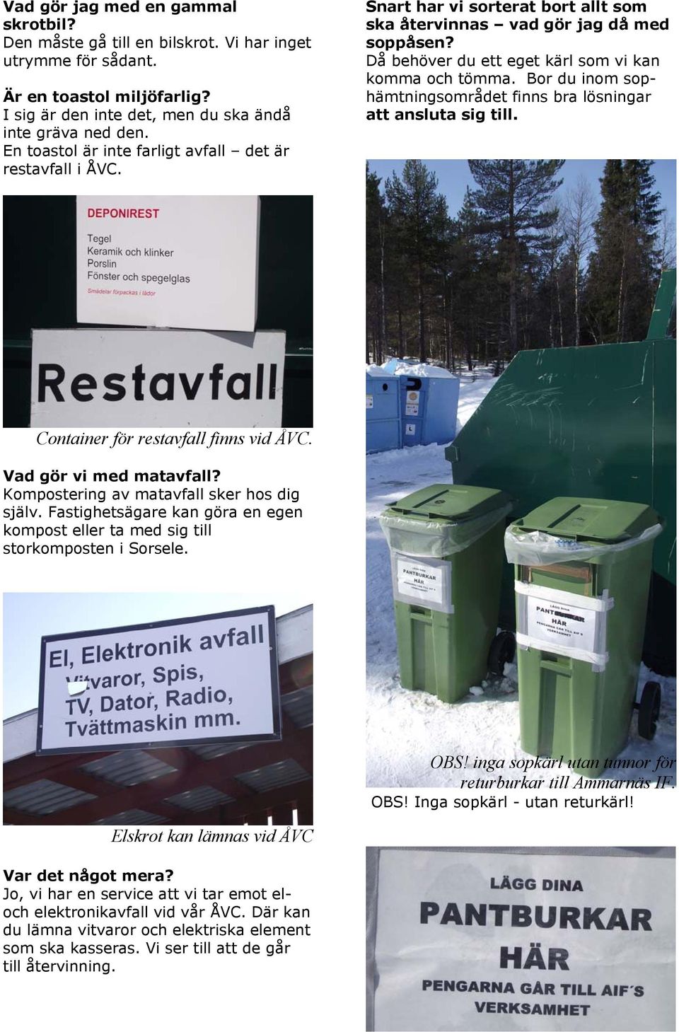 Bor du inom sophämtningsområdet finns bra lösningar att ansluta sig till. Container för restavfall finns vid ÅVC. Vad gör vi med matavfall? Kompostering av matavfall sker hos dig själv.