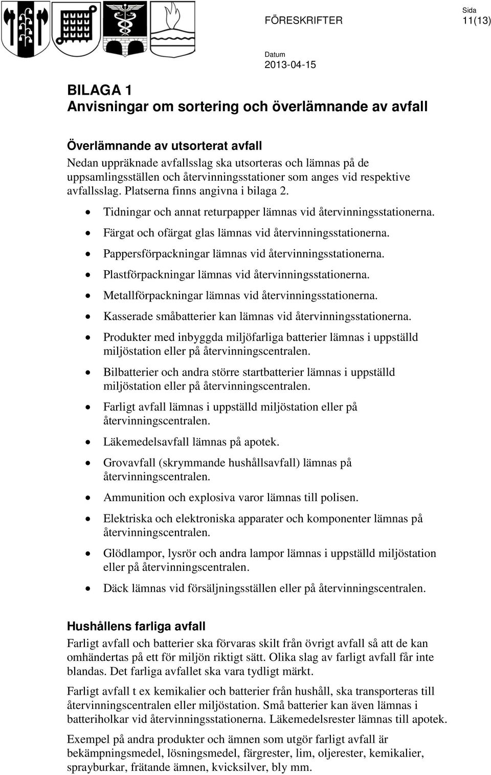 Färgat och ofärgat glas lämnas vid återvinningsstationerna. Pappersförpackningar lämnas vid återvinningsstationerna. Plastförpackningar lämnas vid återvinningsstationerna.