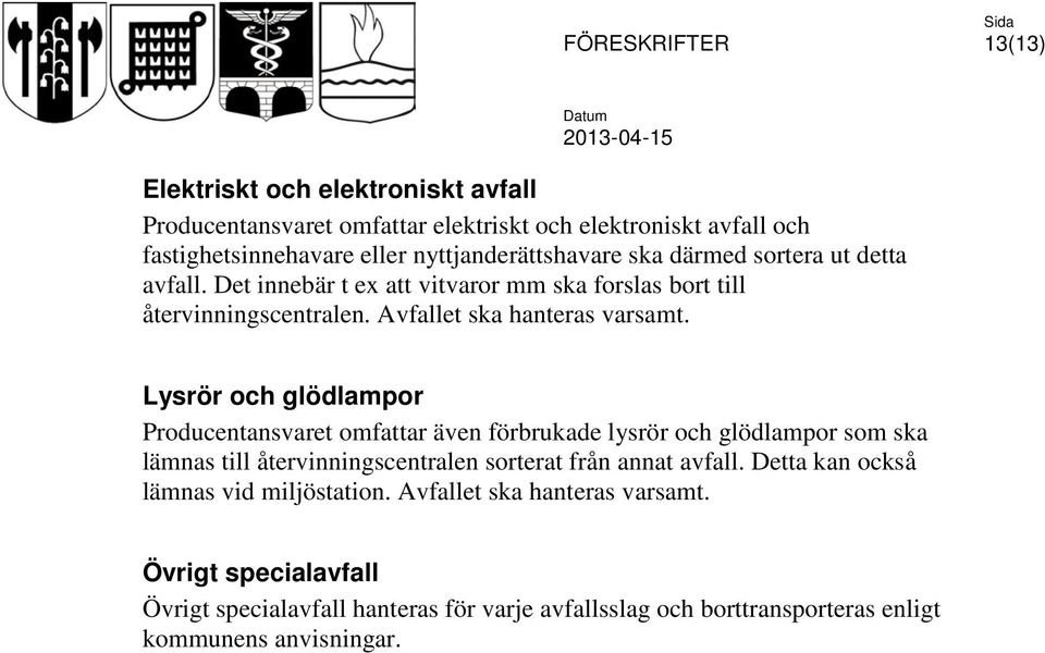 Lysrör och glödlampor Producentansvaret omfattar även förbrukade lysrör och glödlampor som ska lämnas till återvinningscentralen sorterat från annat avfall.