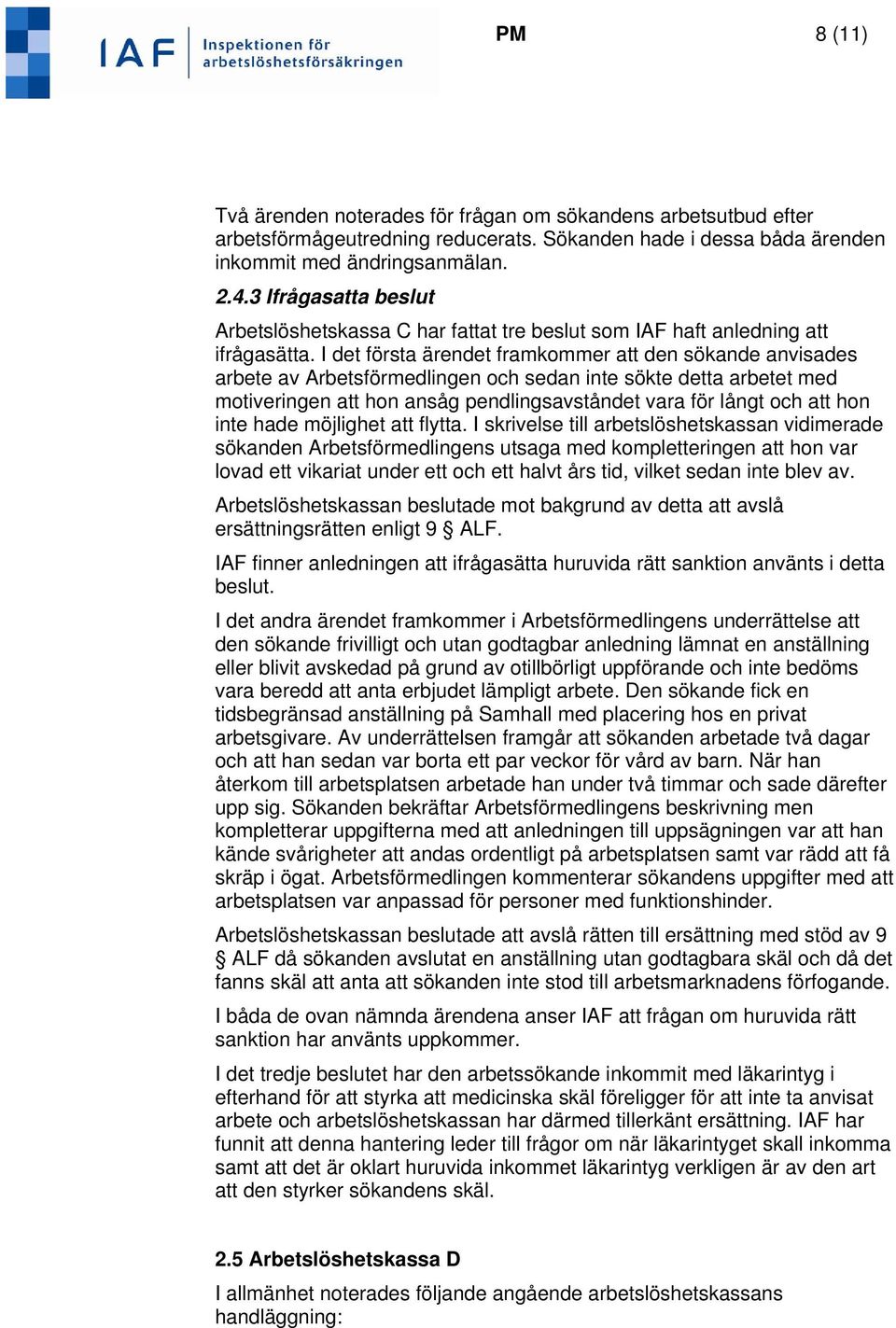 I det första ärendet framkommer att den sökande anvisades arbete av Arbetsförmedlingen och sedan inte sökte detta arbetet med motiveringen att hon ansåg pendlingsavståndet vara för långt och att hon