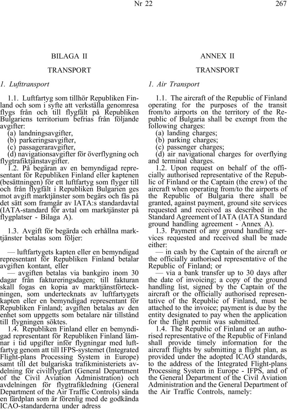 1. Luftfartyg som tillhör Republiken Finland och som i syfte att verkställa genomresa flygs från och till flygfält på Republiken Bulgariens territorium befrias från följande avgifter: (a)
