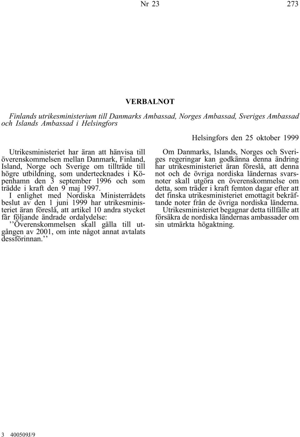 I enlighet med Nordiska Ministerrådets beslut av den 1 juni 1999 har utrikesministeriet äran föreslå, att artikel 10 andra stycket får följande ändrade ordalydelse: Överenskommelsen skall gälla till