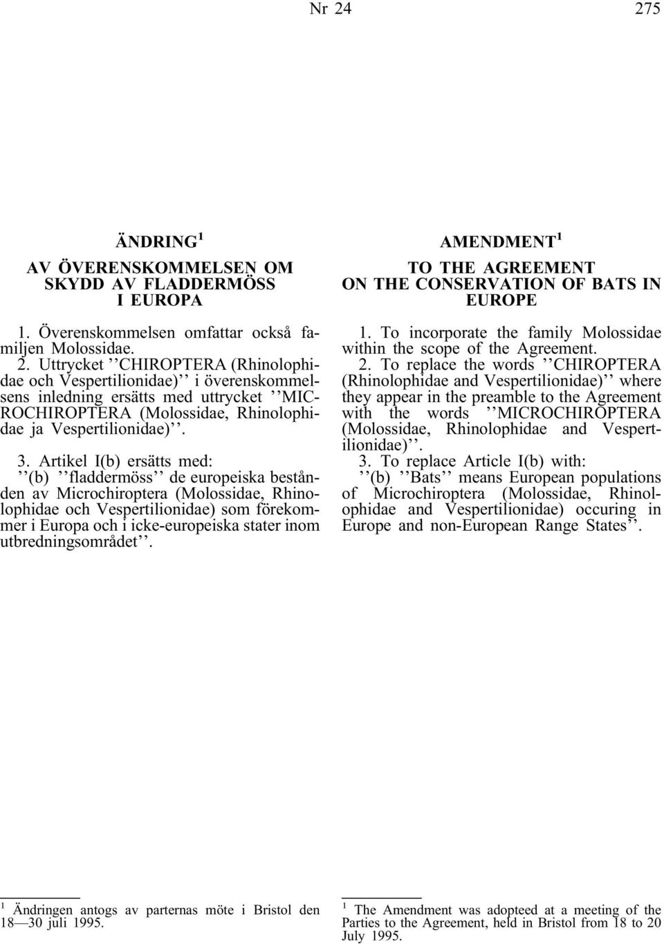 utbredningsområdet. AMENDMENT 1 TO THE AGREEMENT ON THE CONSERVATION OF BATS IN EUROPE 1. To incorporate the family Molossidae within the scope of the Agreement. 2.