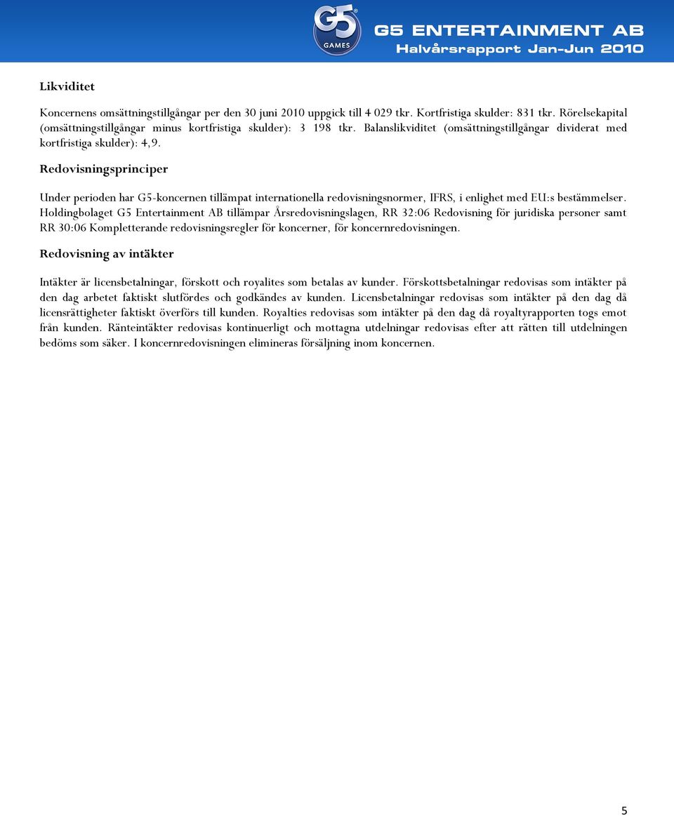 Redovisningsprinciper Under perioden har G5-koncernen tillämpat internationella redovisningsnormer, IFRS, i enlighet med EU:s bestämmelser.