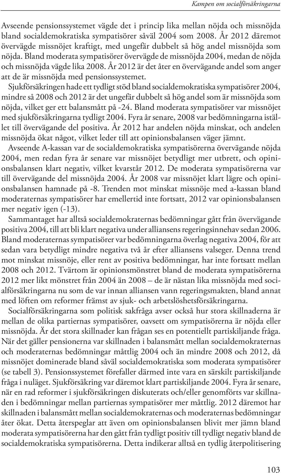 Bland moderata sympatisörer övervägde de missnöjda 2004, medan de nöjda och missnöjda vägde lika 2008. År 2012 är det åter en övervägande andel som anger att de är missnöjda med pensionssystemet.