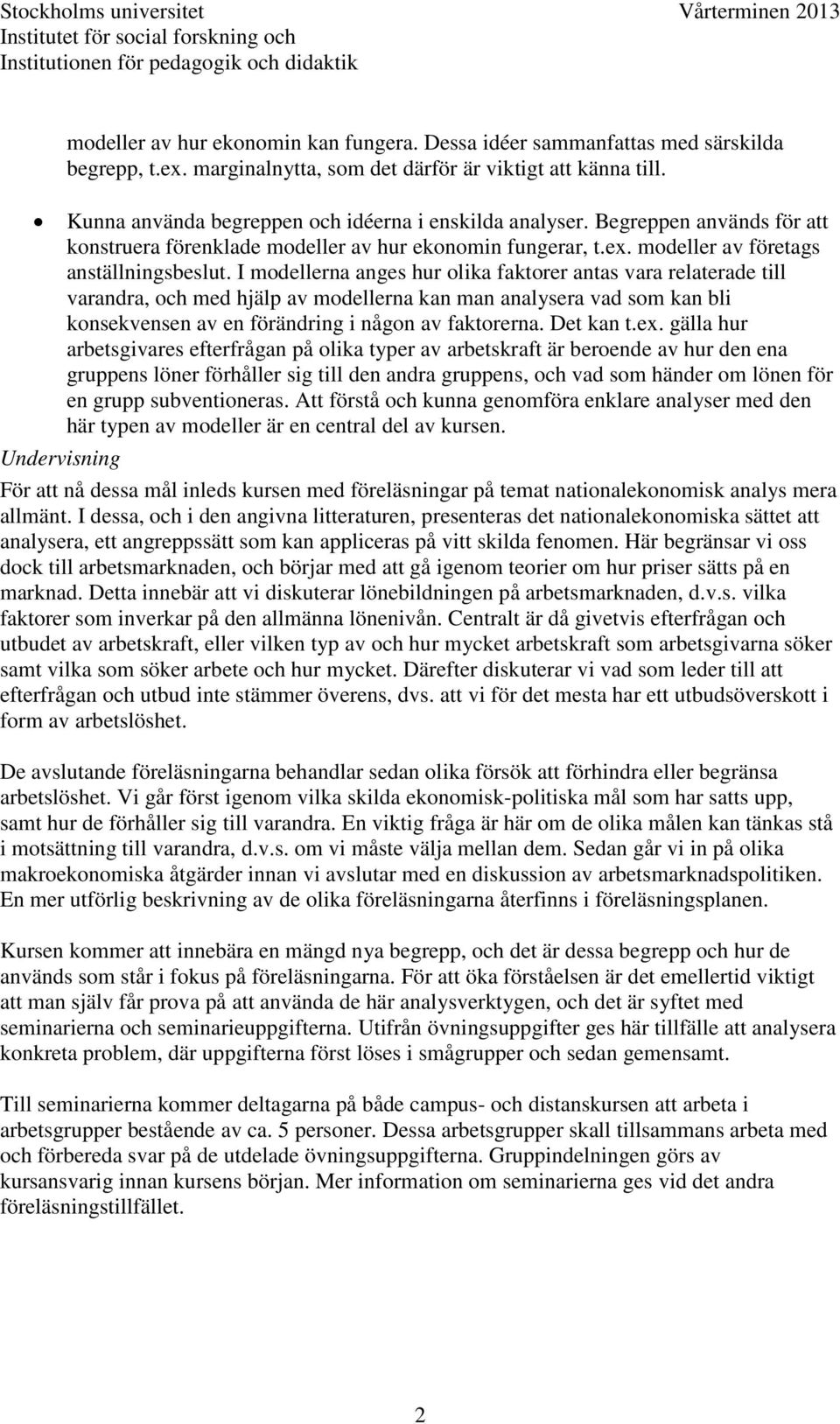 I modellerna anges hur olika faktorer antas vara relaterade till varandra, och med hjälp av modellerna kan man analysera vad som kan bli konsekvensen av en förändring i någon av faktorerna. Det kan t.