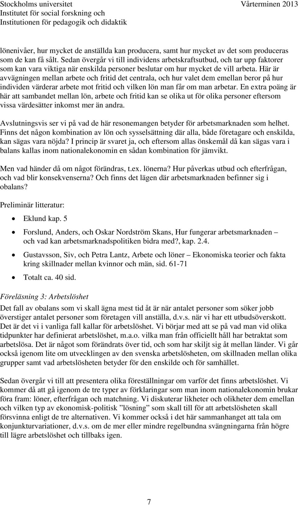 Här är avvägningen mellan arbete och fritid det centrala, och hur valet dem emellan beror på hur individen värderar arbete mot fritid och vilken lön man får om man arbetar.