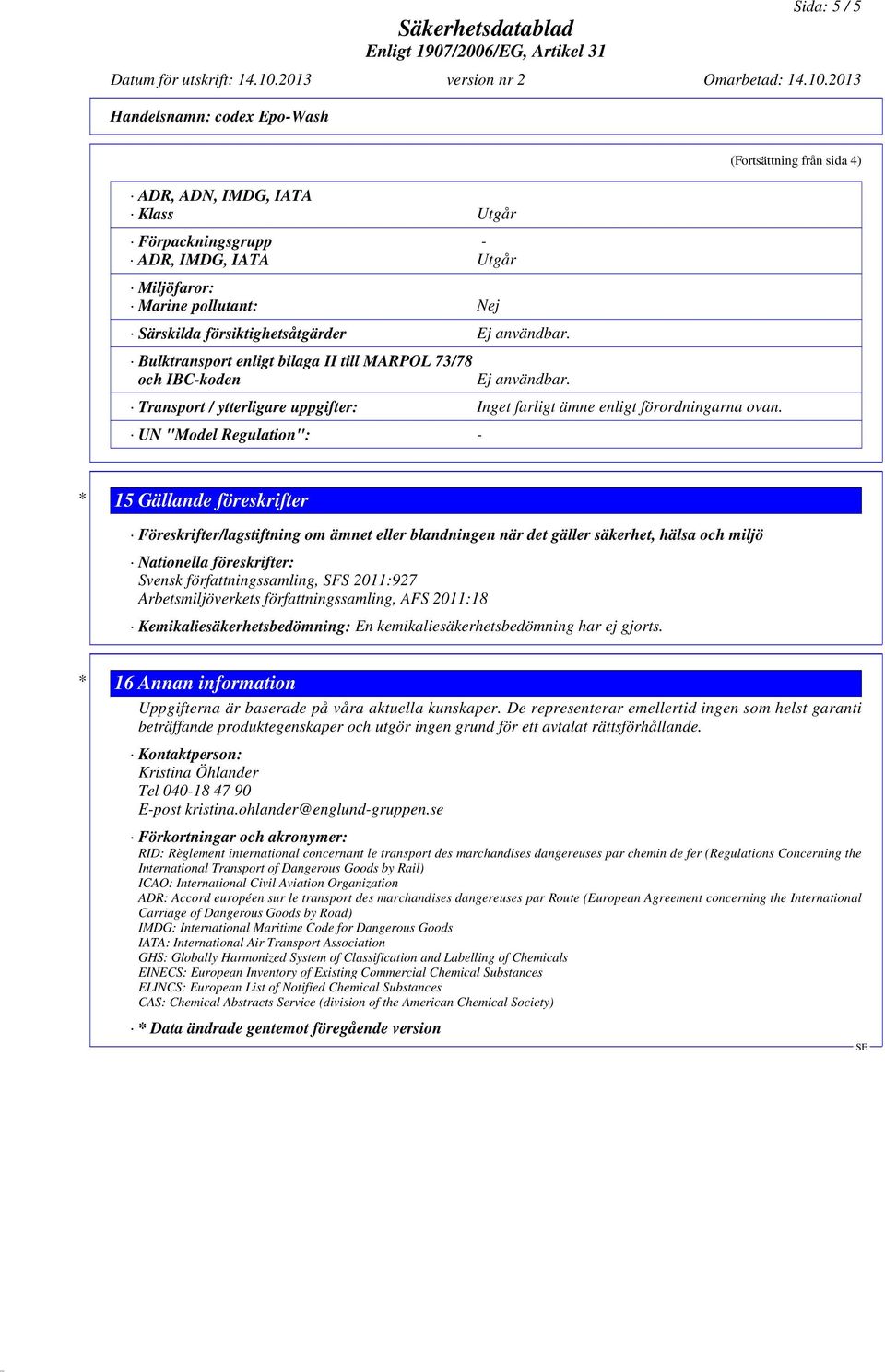 UN "Model Regulation": - (Fortsättning från sida 4) * 15 Gällande föreskrifter Föreskrifter/lagstiftning om ämnet eller blandningen när det gäller säkerhet, hälsa och miljö Nationella föreskrifter: