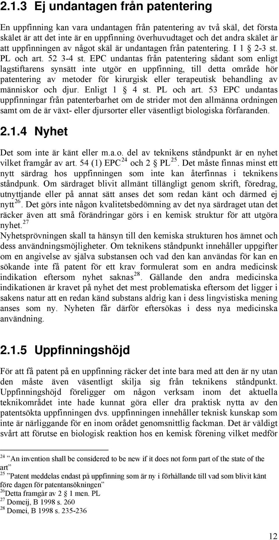 EPC undantas från patentering sådant som enligt lagstiftarens synsätt inte utgör en uppfinning, till detta område hör patentering av metoder för kirurgisk eller terapeutisk behandling av människor