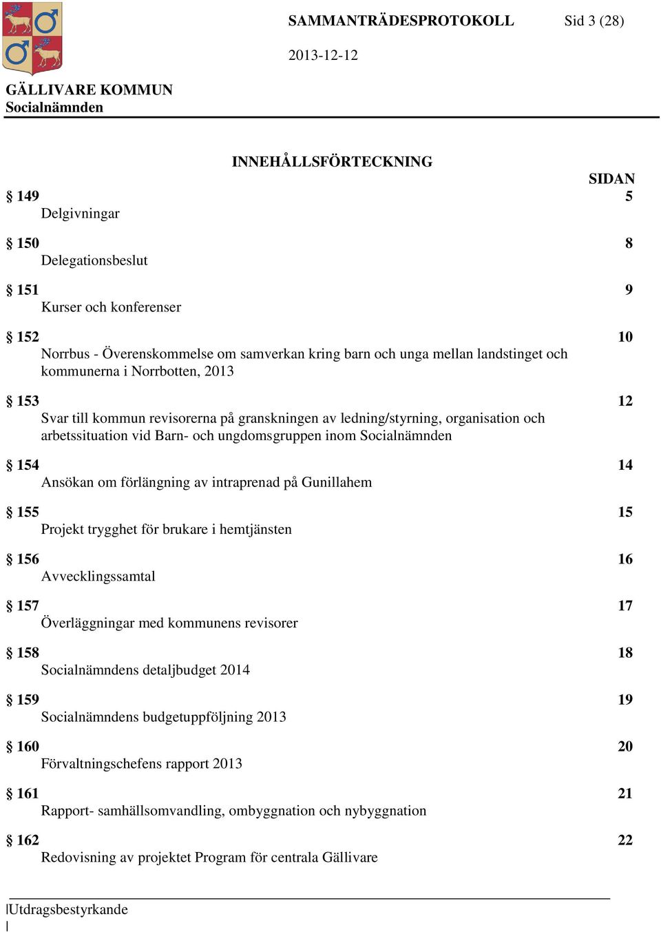 Ansökan om förlängning av intraprenad på Gunillahem 155 15 Projekt trygghet för brukare i hemtjänsten 156 16 Avvecklingssamtal 157 17 Överläggningar med kommunens revisorer 158 18 s detaljbudget 2014