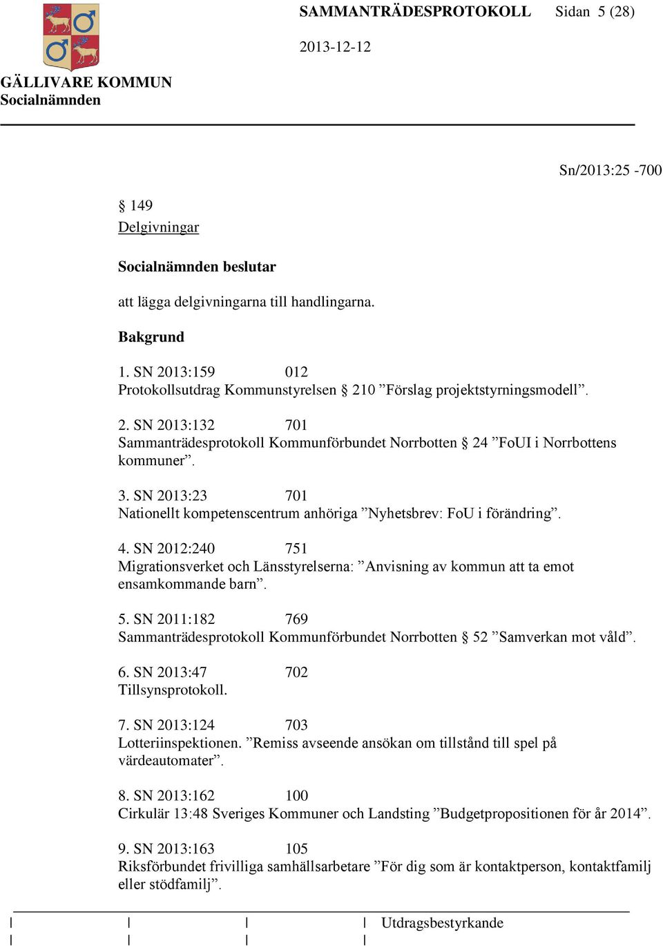 SN 2012:240 751 Migrationsverket och Länsstyrelserna: Anvisning av kommun att ta emot ensamkommande barn. 5. SN 2011:182 769 Sammanträdesprotokoll Kommunförbundet Norrbotten 52 Samverkan mot våld. 6.