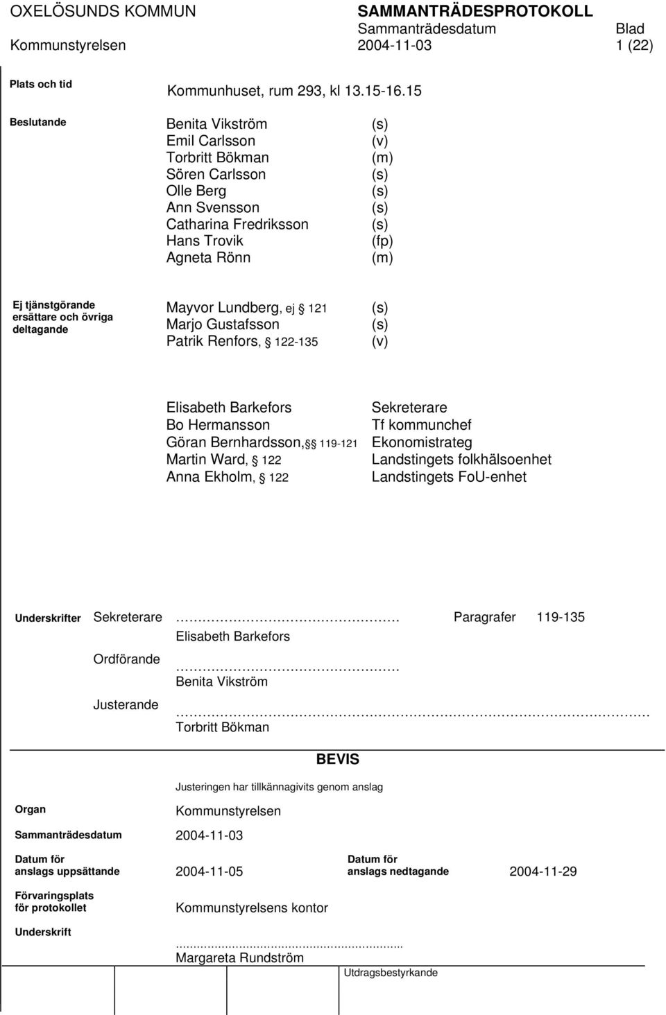 ersättare och övriga deltagande Mayvor Lundberg, ej 121 Marjo Gustafsson Patrik Renfors, 122-135 (s) (s) (v) Elisabeth Barkefors Bo Hermansson Göran Bernhardsson, 119-121 Martin Ward, 122 Anna