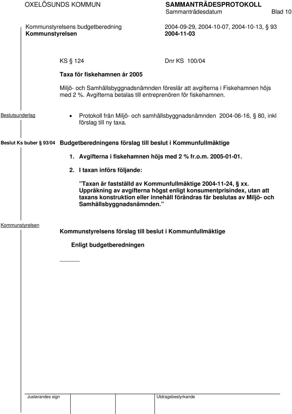 Beslut Ks buber 93/04 Budgetberedningens förslag till beslut i Kommunfullmäktige 1. Avgifterna i fiskehamnen höjs med 2 