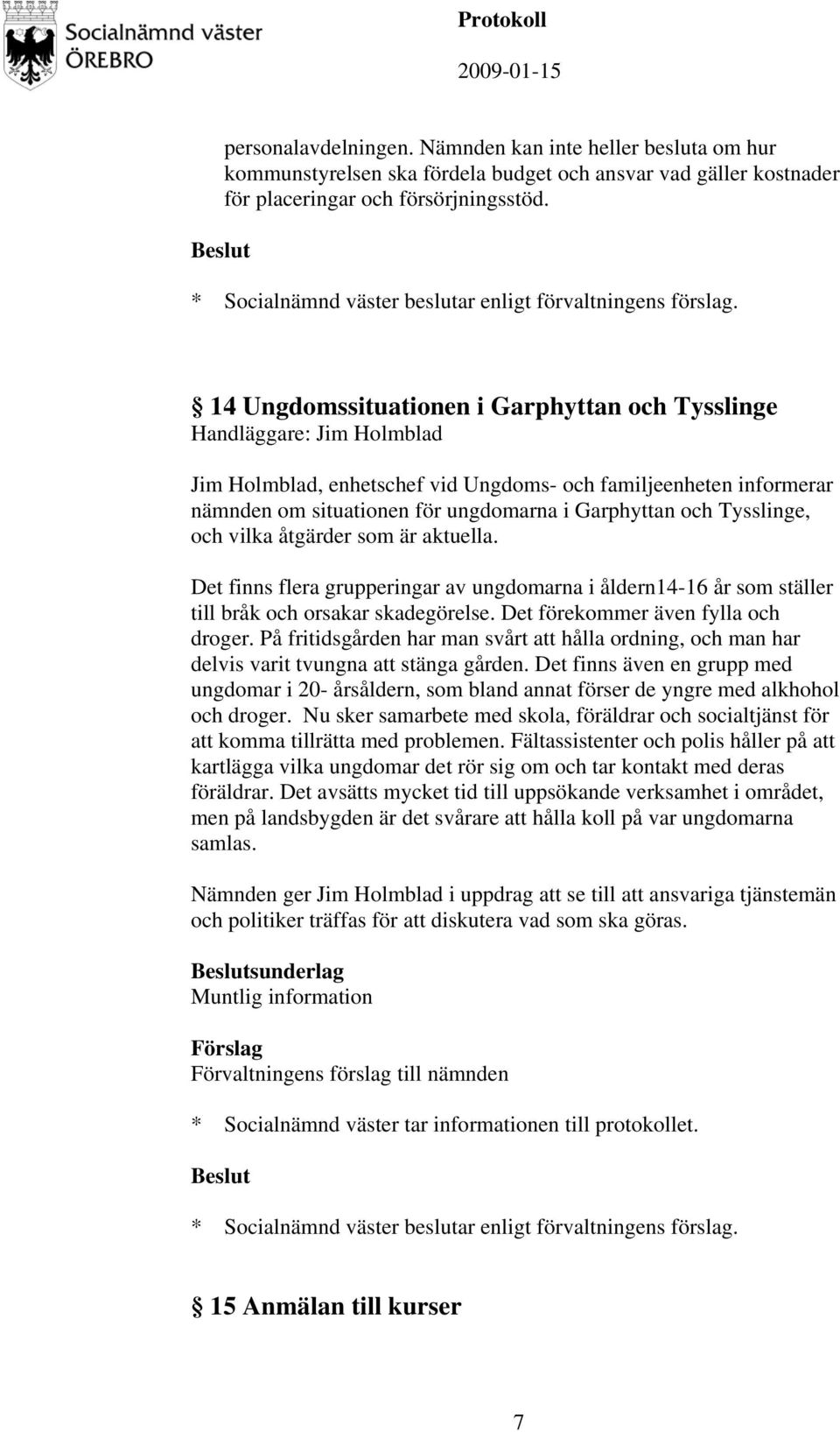 Tysslinge, och vilka åtgärder som är aktuella. Det finns flera grupperingar av ungdomarna i åldern14-16 år som ställer till bråk och orsakar skadegörelse. Det förekommer även fylla och droger.