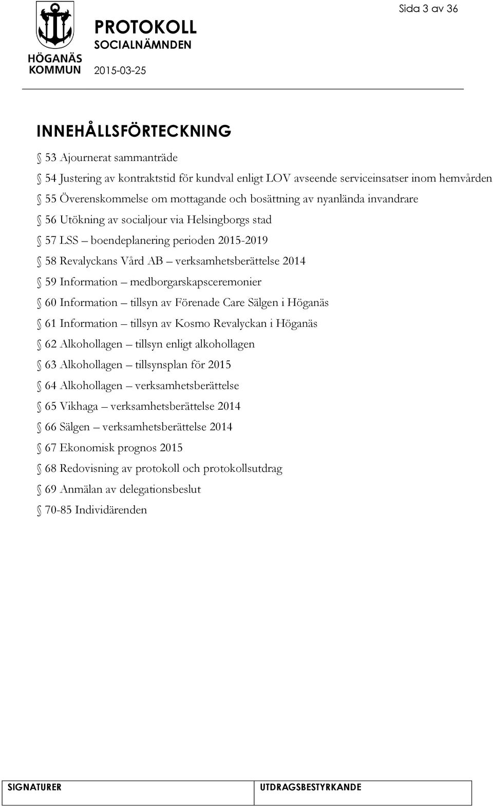 medborgarskapsceremonier 60 Information tillsyn av Förenade Care Sälgen i Höganäs 61 Information tillsyn av Kosmo Revalyckan i Höganäs 62 Alkohollagen tillsyn enligt alkohollagen 63 Alkohollagen