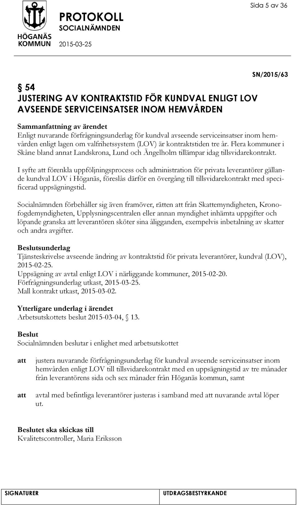 I syfte förenkla uppföljningsprocess och administration för privata leverantörer gällande kundval LOV i Höganäs, föreslås därför en övergång till tillsvidarekontrakt med specificerad uppsägningstid.