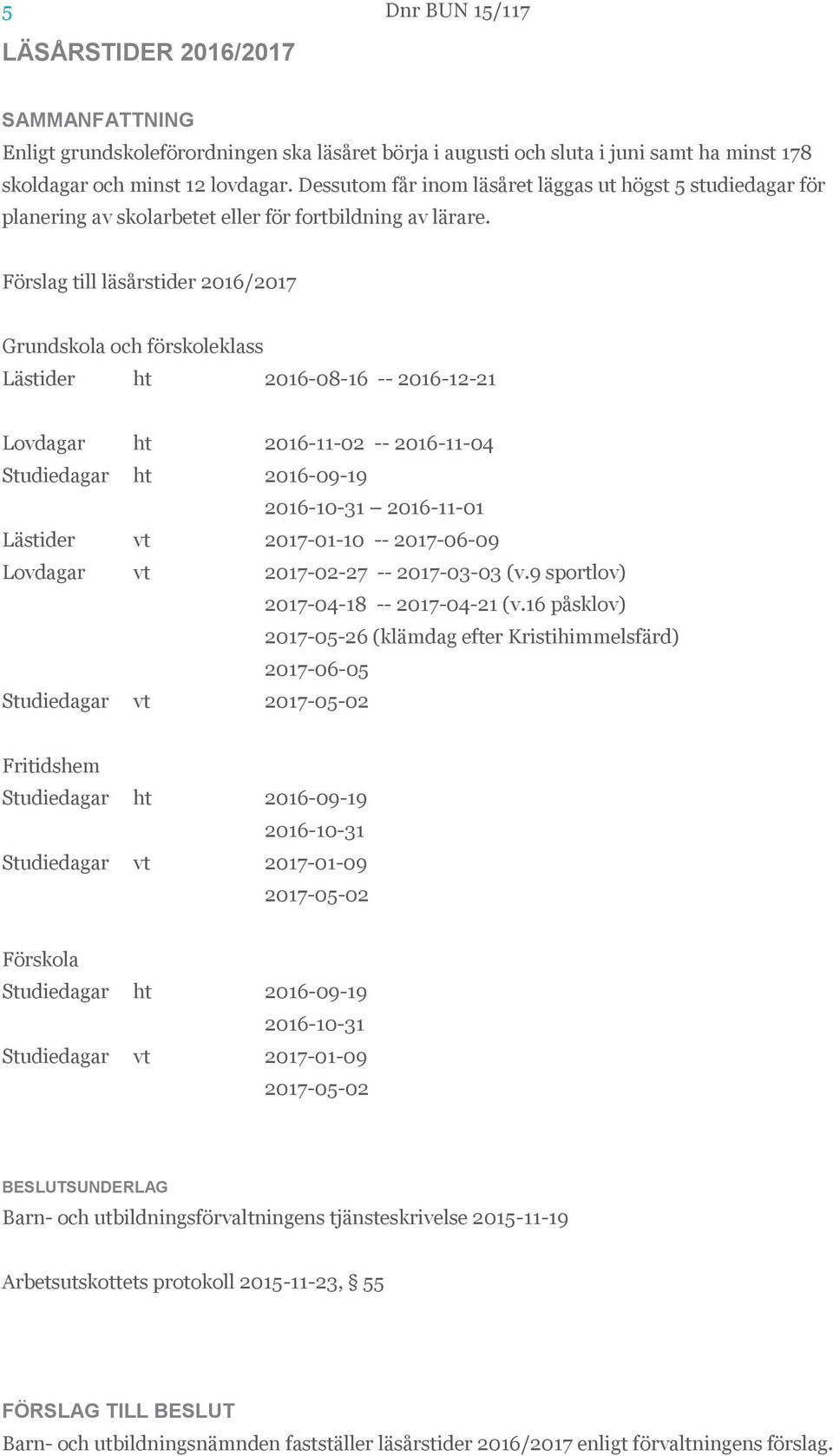 Förslag till läsårstider 2016/2017 Grundskola och förskoleklass Lästider ht 2016-08-16 -- 2016-12-21 Lovdagar ht 2016-11-02 -- 2016-11-04 Studiedagar ht 2016-09-19 2016-10-31 2016-11-01 Lästider vt