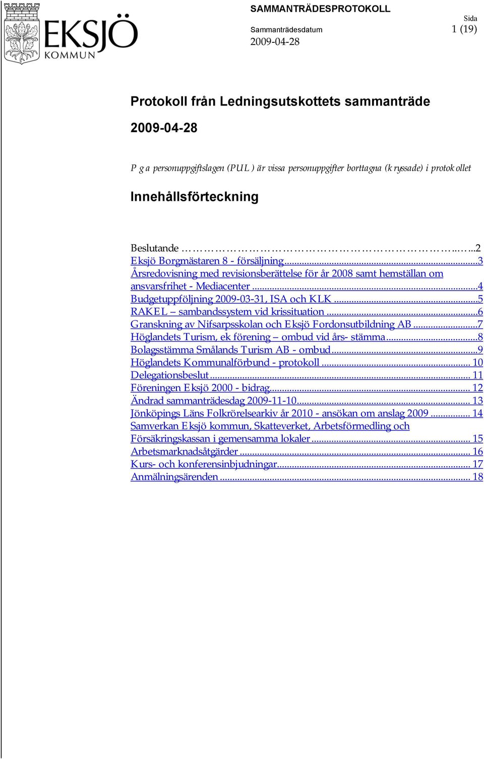 ..3 Årsredovisning med revisionsberättelse för år 2008 samt hemställan om ansvarsfrihet - Mediacenter...4 Budgetuppföljning 2009-03-31, ISA och KLK...5 RAKEL sambandssystem vid krissituation.