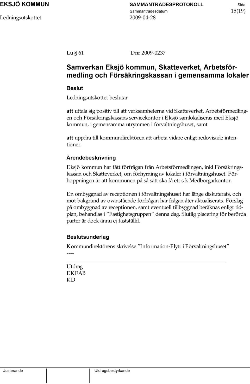 arbeta vidare enligt redovisade intentioner. Eksjö kommun har fått förfrågan från Arbetsförmedlingen, inkl Försäkringskassan och Skatteverket, om förhyrning av lokaler i förvaltningshuset.