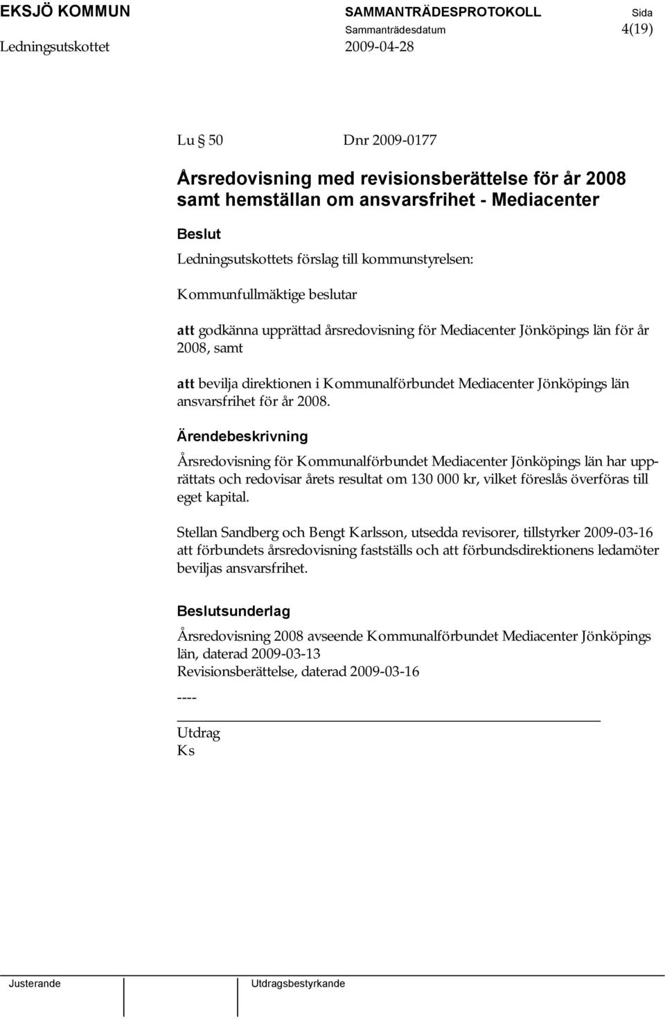 för år 2008. Årsredovisning för Kommunalförbundet Mediacenter Jönköpings län har upprättats och redovisar årets resultat om 130 000 kr, vilket föreslås överföras till eget kapital.