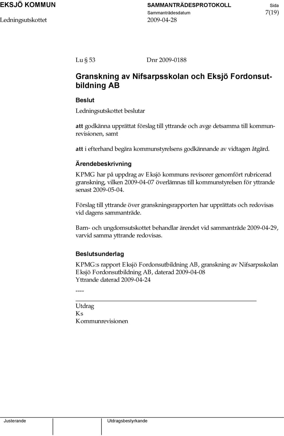 KPMG har på uppdrag av Eksjö kommuns revisorer genomfört rubricerad granskning, vilken 2009-04-07 överlämnas till kommunstyrelsen för yttrande senast 2009-05-04.