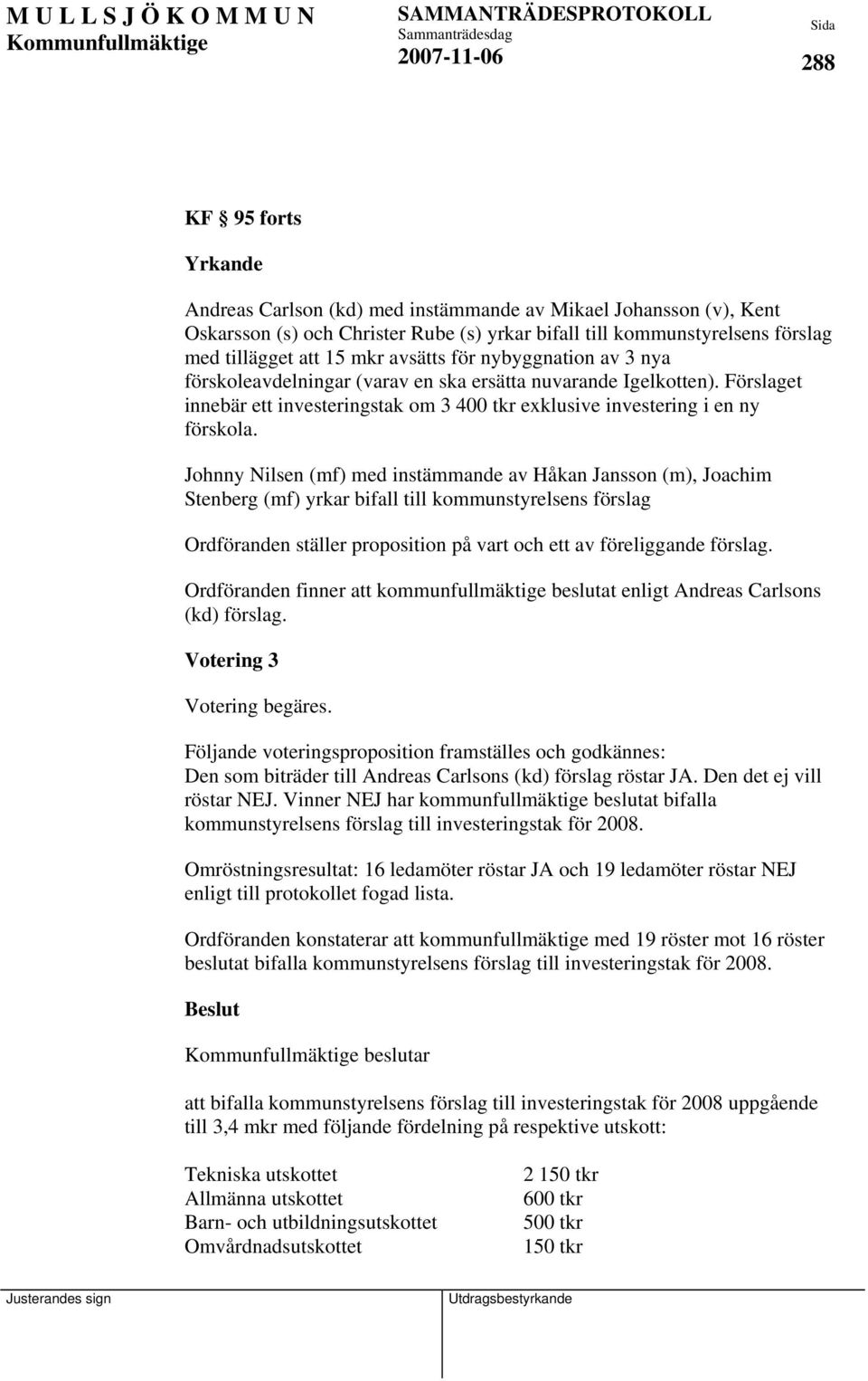 Johnny Nilsen (mf) med instämmande av Håkan Jansson (m), Joachim Stenberg (mf) yrkar bifall till kommunstyrelsens förslag Ordföranden ställer proposition på vart och ett av föreliggande förslag.