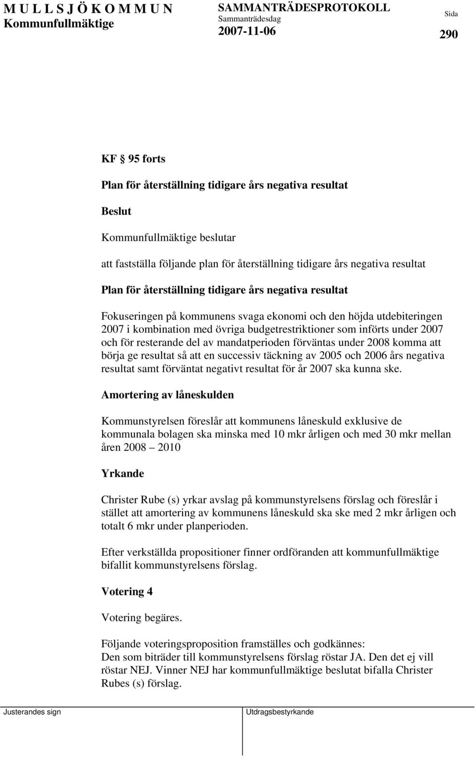 mandatperioden förväntas under 2008 komma att börja ge resultat så att en successiv täckning av 2005 och 2006 års negativa resultat samt förväntat negativt resultat för år 2007 ska kunna ske.