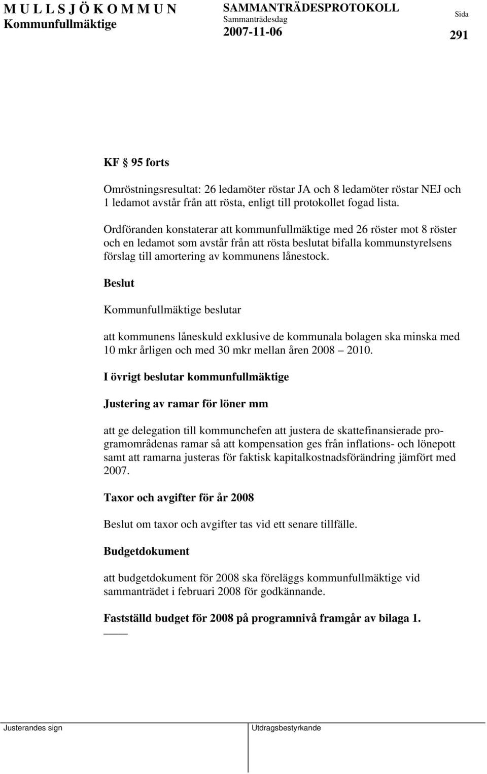 beslutar att kommunens låneskuld exklusive de kommunala bolagen ska minska med 10 mkr årligen och med 30 mkr mellan åren 2008 2010.