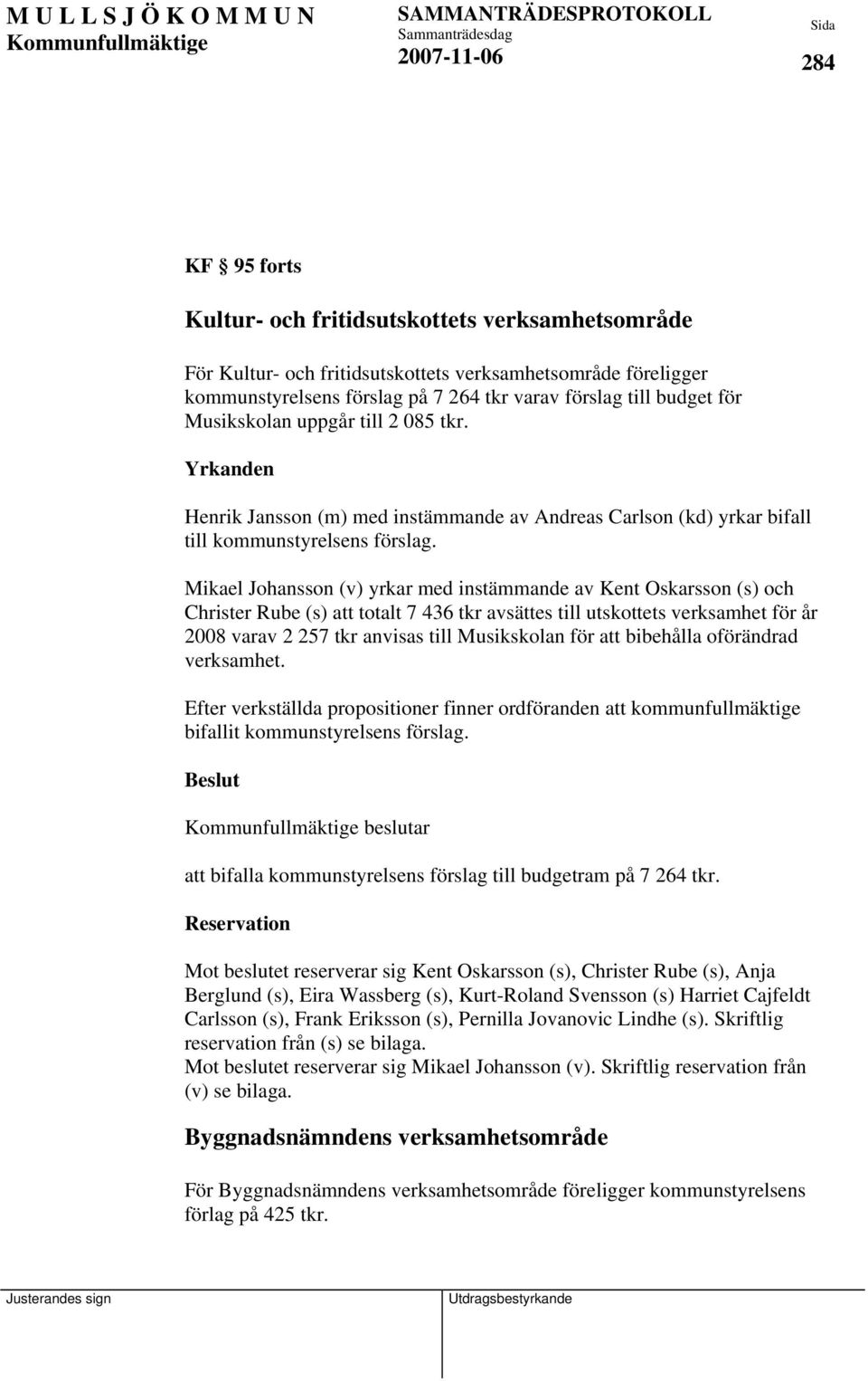 Mikael Johansson (v) yrkar med instämmande av Kent Oskarsson (s) och Christer Rube (s) att totalt 7 436 tkr avsättes till utskottets verksamhet för år 2008 varav 2 257 tkr anvisas till Musikskolan