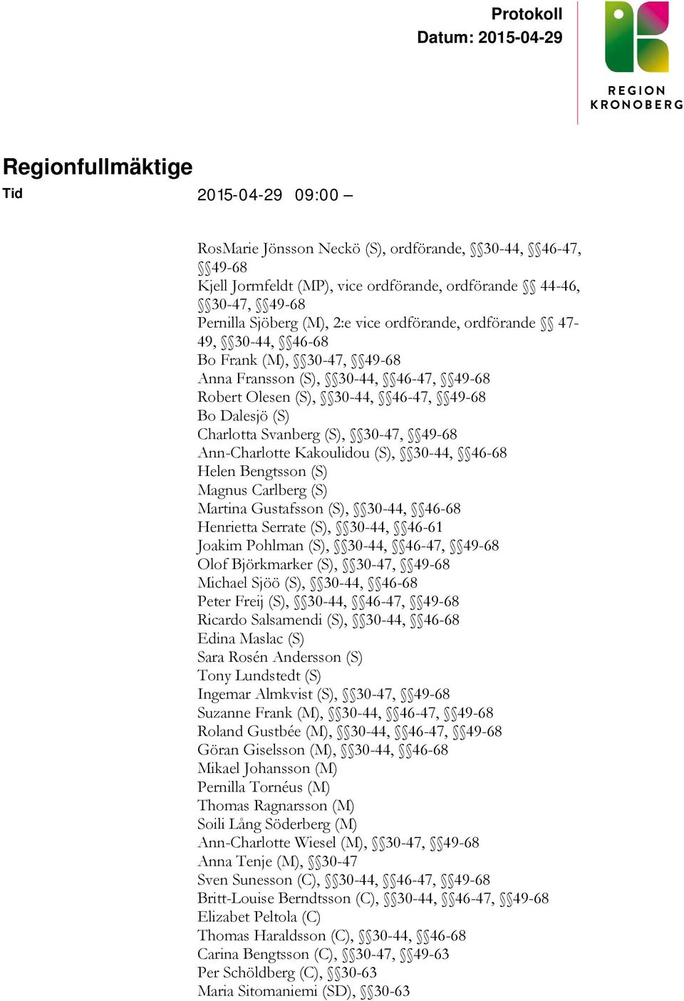 49-68 Robert Olesen (S), 30-44, 46-47, 49-68 Bo Dalesjö (S) Charlotta Svanberg (S), 30-47, 49-68 Ann-Charlotte Kakoulidou (S), 30-44, 46-68 Helen Bengtsson (S) Magnus Carlberg (S) Martina Gustafsson