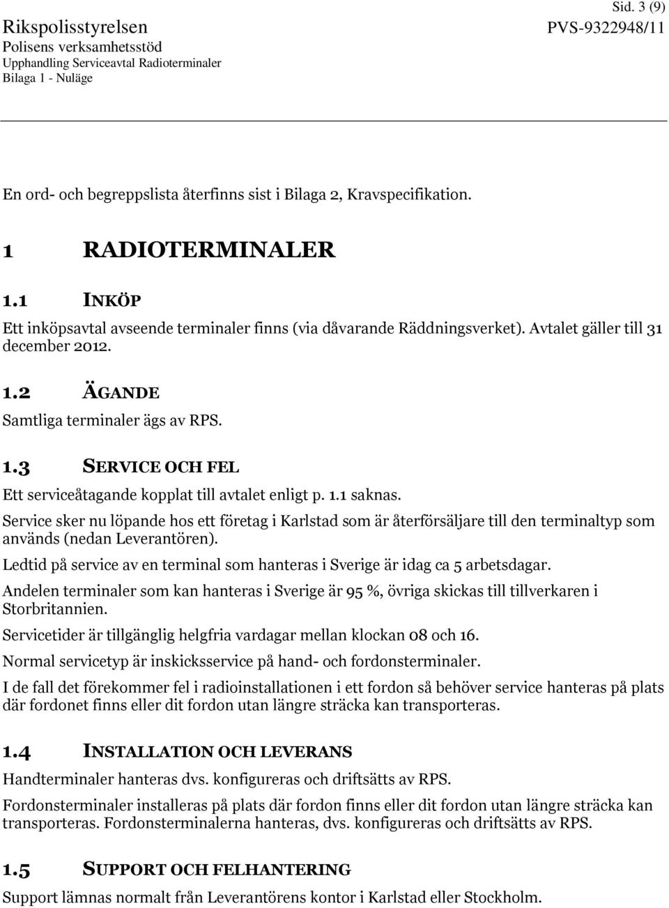 Service sker nu löpande hos ett företag i Karlstad som är återförsäljare till den terminaltyp som används (nedan Leverantören).