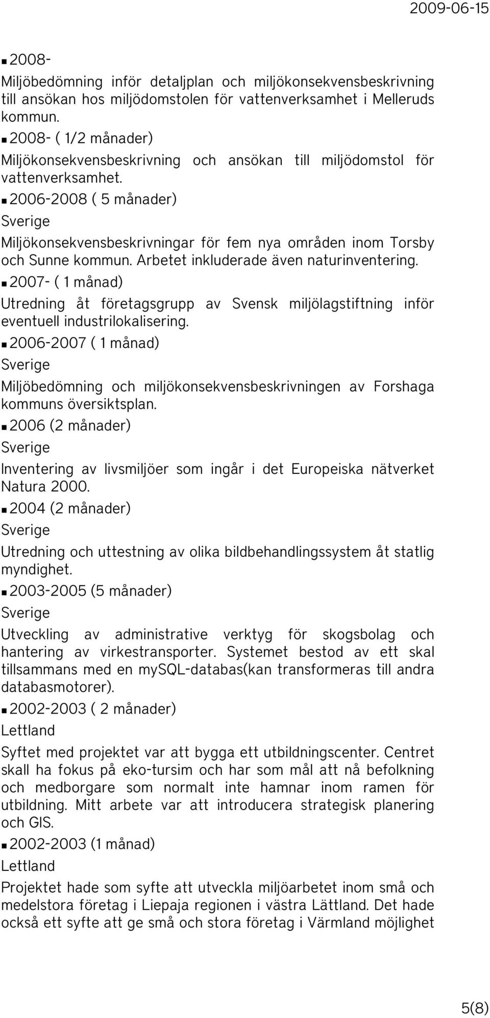 2006-2008 ( 5 månader) Miljökonsekvensbeskrivningar för fem nya områden inom Torsby och Sunne kommun. Arbetet inkluderade även naturinventering.