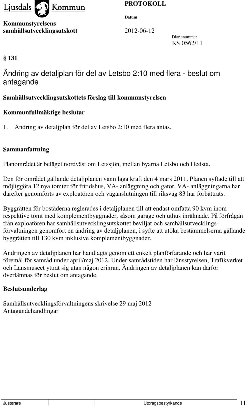 Den för området gällande detaljplanen vann laga kraft den 4 mars 2011. Planen syftade till att möjliggöra 12 nya tomter för fritidshus, VA- anläggning och gator.