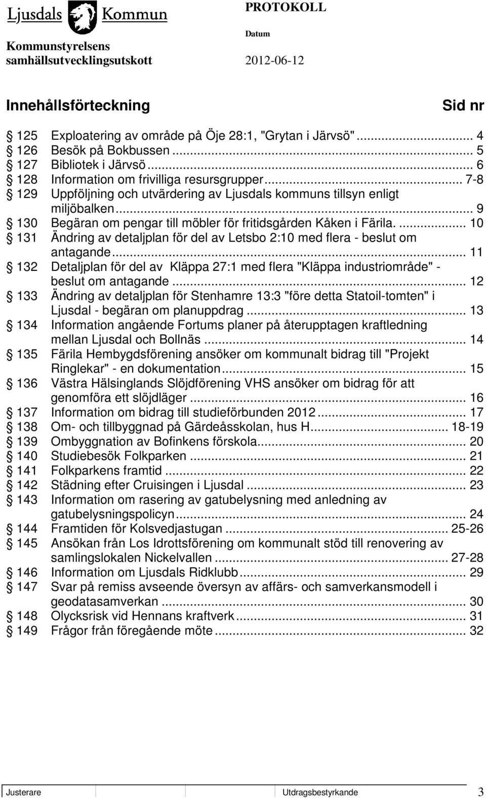 ... 10 131 Ändring av detaljplan för del av Letsbo 2:10 med flera - beslut om antagande... 11 132 Detaljplan för del av Kläppa 27:1 med flera "Kläppa industriområde" - beslut om antagande.