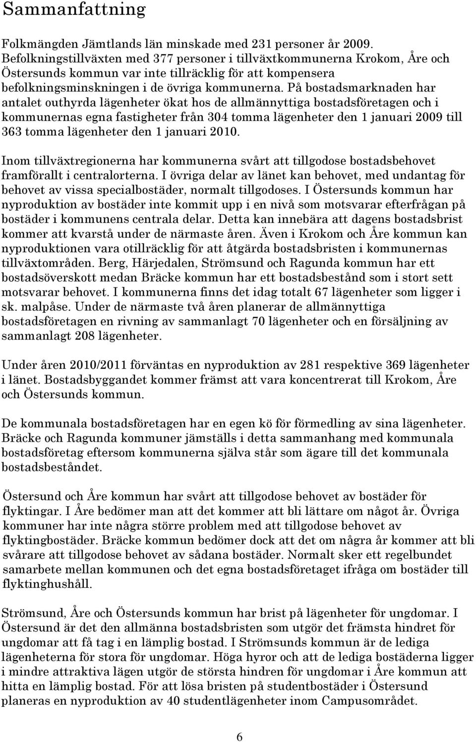 På bostadsmarknaden har antalet outhyrda lägenheter ökat hos de allmännyttiga bostadsföretagen och i kommunernas egna fastigheter från 304 tomma lägenheter den 1 januari 2009 till 363 tomma